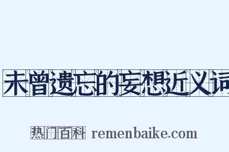 未曾遗忘的妄想近义词是什么意思的图片